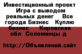 Инвестиционный проект! Игра с выводом реальных денег! - Все города Бизнес » Куплю бизнес   . Кировская обл.,Соломинцы д.